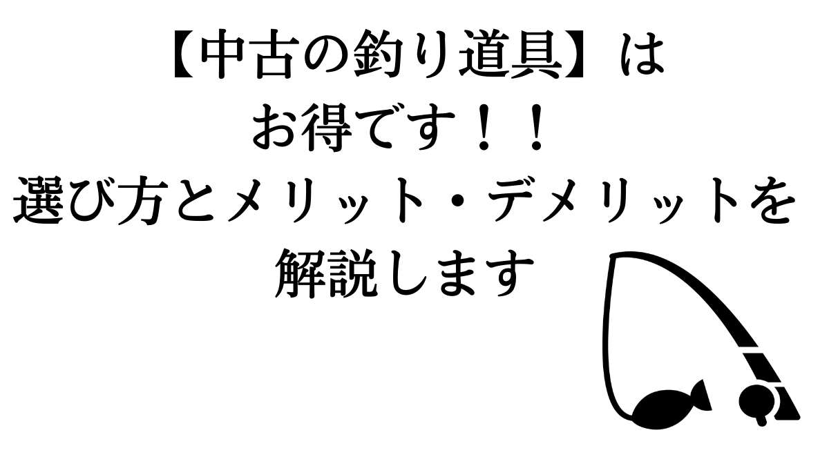 中古の釣り竿やリールはお得です メリット デメリットと選び方